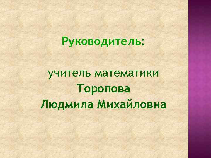 Руководитель: учитель математики Торопова Людмила Михайловна 