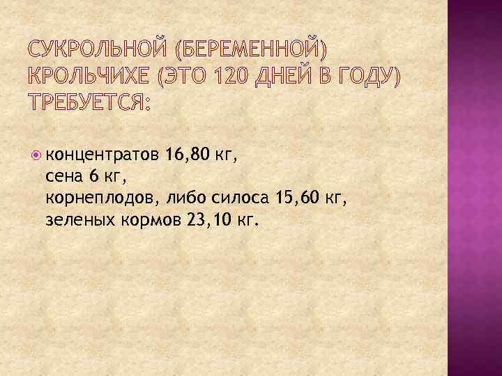  концентратов 16, 80 кг, сена 6 кг, корнеплодов, либо силоса 15, 60 кг,