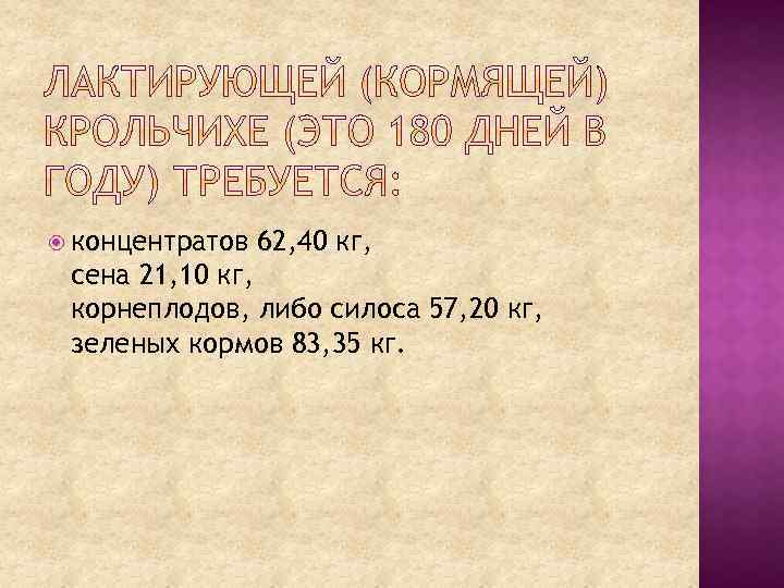  концентратов 62, 40 кг, сена 21, 10 кг, корнеплодов, либо силоса 57, 20