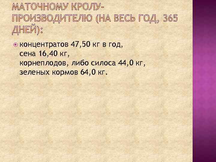  концентратов 47, 50 кг в год, сена 16, 40 кг, корнеплодов, либо силоса