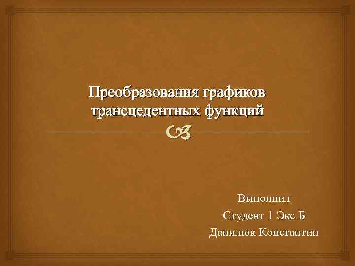 Преобразования графиков трансцедентных функций Выполнил Студент 1 Экс Б Данилюк Константин 