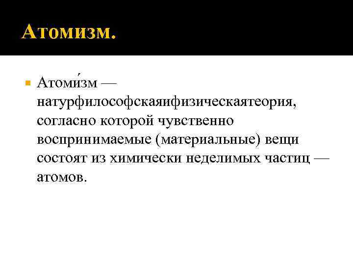 Атомизм. Атоми зм — натурфилософскаяифизическаятеория, согласно которой чувственно воспринимаемые (материальные) вещи состоят из химически