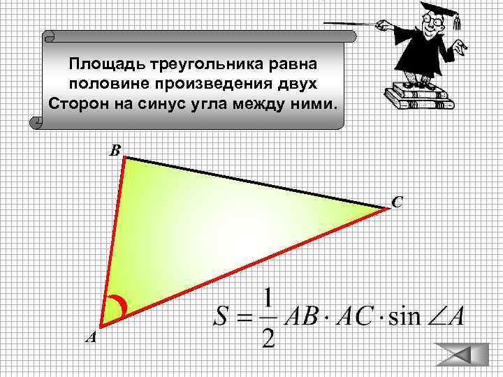 Площадь треугольника равна половине произведения двух Сторон на синус угла между ними. В С