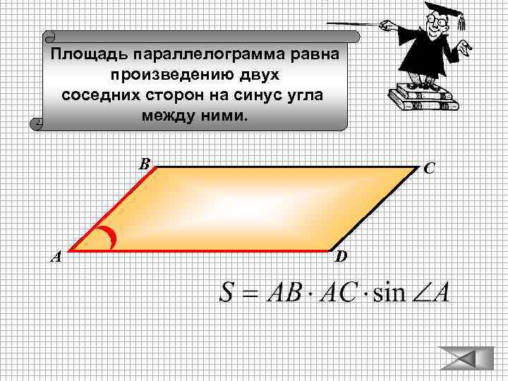 Площадь параллелограмма равна произведению двух соседних сторон на синус угла между ними. В А