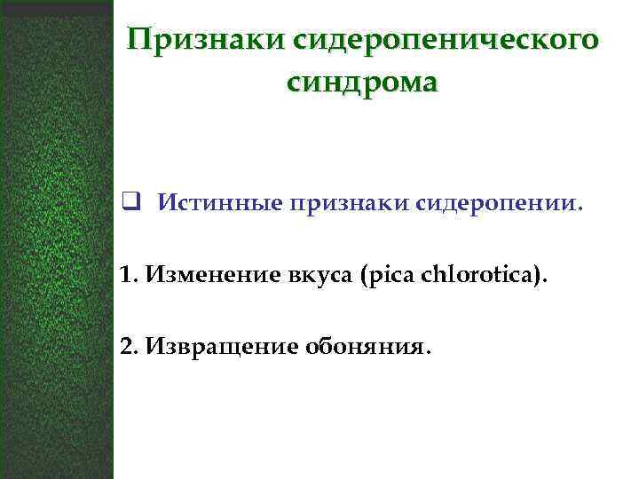 Признаки сидеропенического синдрома q Истинные признаки сидеропении. 1. Изменение вкуса (pica chlorotica). 2. Извращение