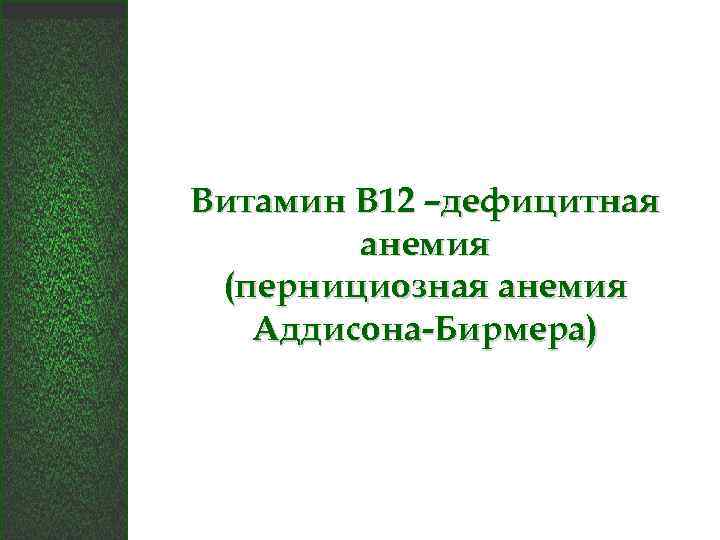 Витамин В 12 –дефицитная анемия (пернициозная анемия Аддисона-Бирмера) 