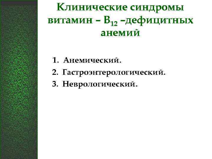 Клинические синдромы витамин – В 12 –дефицитных анемий 1. Анемический. 2. Гастроэнтерологический. 3. Неврологический.