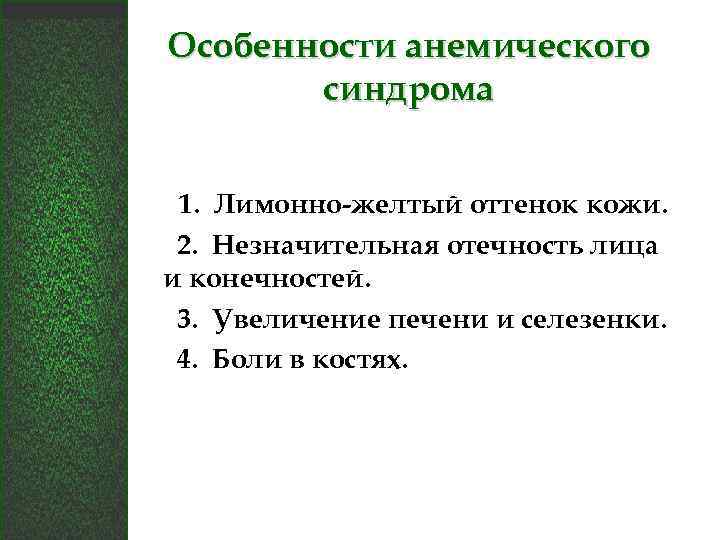 Особенности анемического синдрома 1. Лимонно-желтый оттенок кожи. 2. Незначительная отечность лица и конечностей. 3.