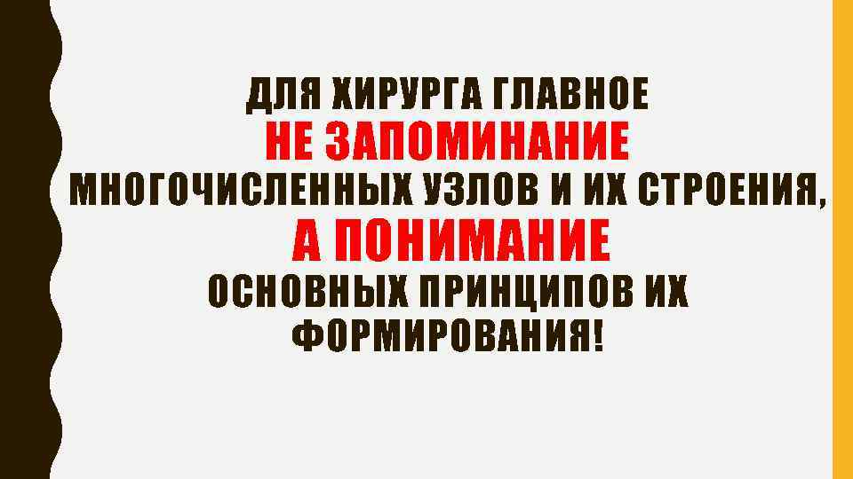 ДЛЯ ХИРУРГА ГЛАВНОЕ НЕ ЗАПОМИНАНИЕ МНОГОЧИСЛЕННЫХ УЗЛОВ И ИХ СТРОЕНИЯ, А ПОНИМАНИЕ ОСНОВНЫХ ПРИНЦИПОВ