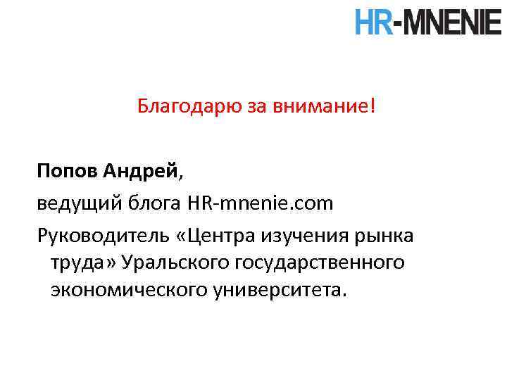 Благодарю за внимание! Попов Андрей, ведущий блога HR-mnenie. com Руководитель «Центра изучения рынка труда»