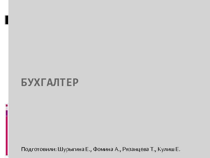 БУХГАЛТЕР Подготовили: Шурыгина Е. , Фомина А. , Рязанцева Т. , Кулиш Е. 
