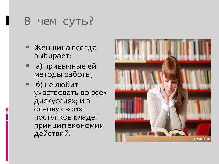 В чем суть? Женщина всегда выбирает: а) привычные ей методы работы; б) не любит
