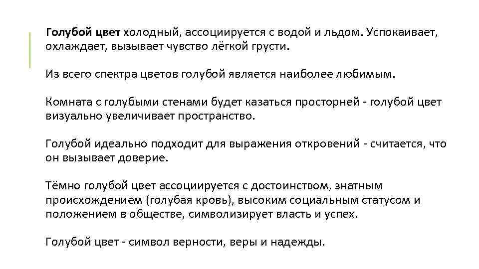 Голубой цвет холодный, ассоциируется с водой и льдом. Успокаивает, охлаждает, вызывает чувство лёгкой грусти.