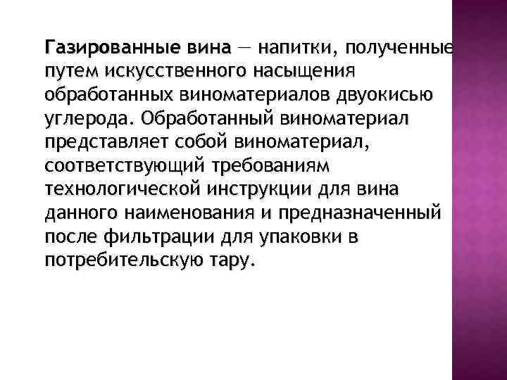 Газированные вина — напитки, полученные путем искусственного насыщения обработанных виноматериалов двуокисью углерода. Обработанный виноматериал