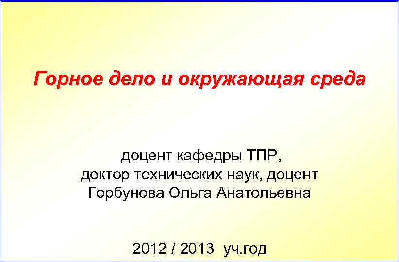 Горное дело и окружающая среда доцент кафедры ТПР, доктор технических наук, доцент Горбунова Ольга