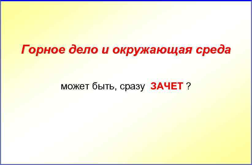 Горное дело и окружающая среда может быть, сразу ЗАЧЕТ ? 