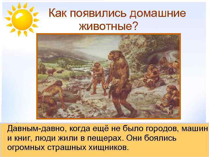 Как появились домашние животные? Давным-давно, когда ещё не было городов, машин и книг, люди