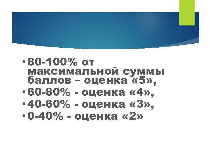  • 80 -100% от максимальной суммы баллов – оценка « 5» , •