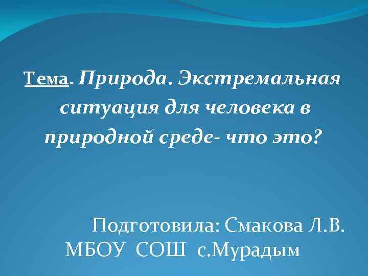Тема. Природа. Экстремальная ситуация для человека в природной среде- что это? Подготовила: Смакова Л.