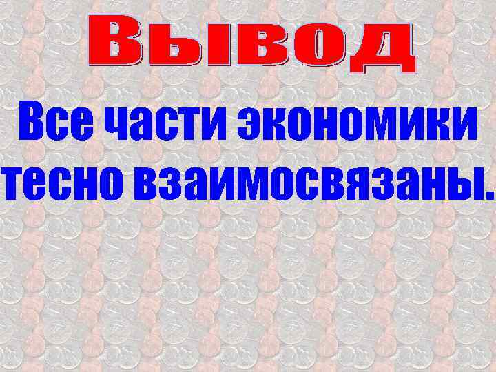 Все части экономики тесно взаимосвязаны. 