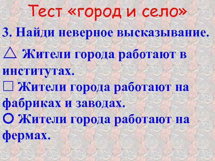 Тест «город и село» 3. Найди неверное высказывание. r Жители города работают в институтах.