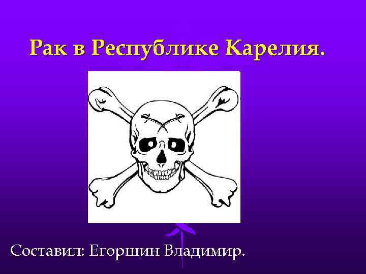 Рак в Республике Карелия. Составил: Егоршин Владимир. 