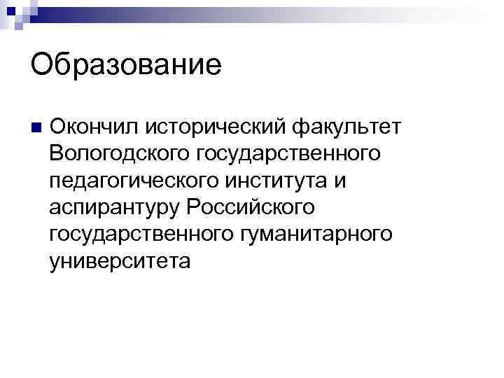 Образование n Окончил исторический факультет Вологодского государственного педагогического института и аспирантуру Российского государственного гуманитарного