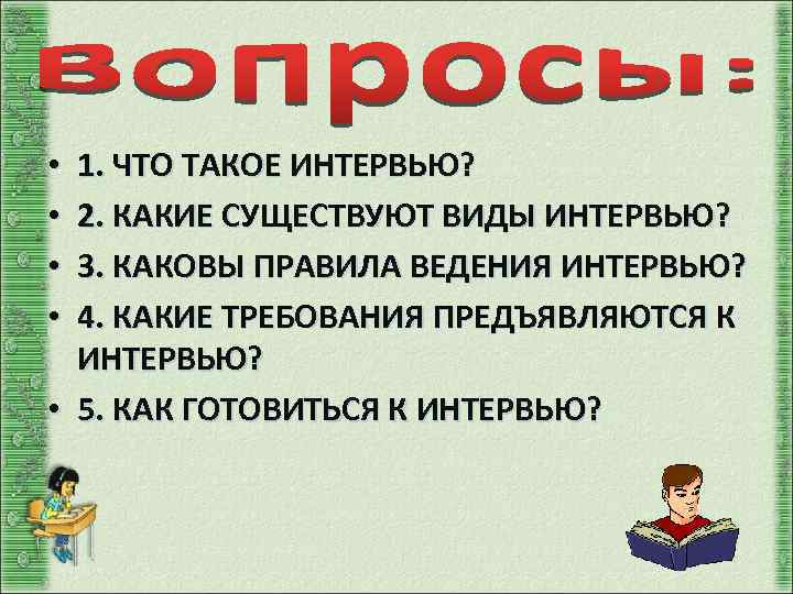 1. ЧТО ТАКОЕ ИНТЕРВЬЮ? 2. КАКИЕ СУЩЕСТВУЮТ ВИДЫ ИНТЕРВЬЮ? 3. КАКОВЫ ПРАВИЛА ВЕДЕНИЯ ИНТЕРВЬЮ?