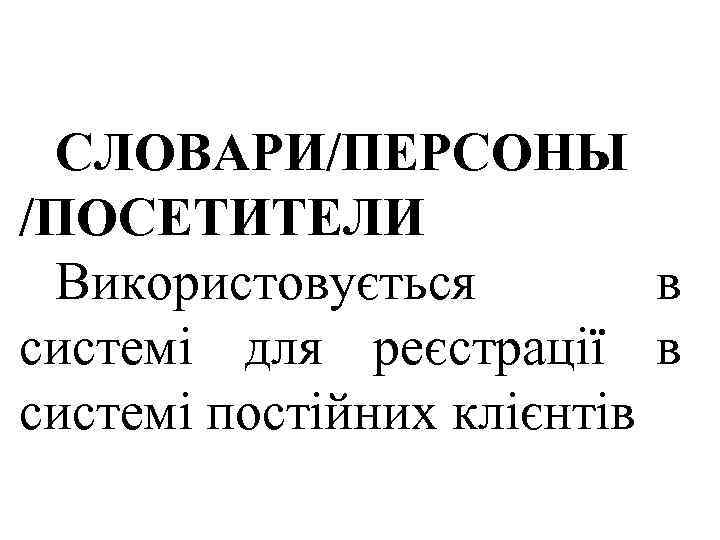 СЛОВАРИ/ПЕРСОНЫ /ПОСЕТИТЕЛИ Використовується в системі для реєстрації в системі постійних клієнтів 