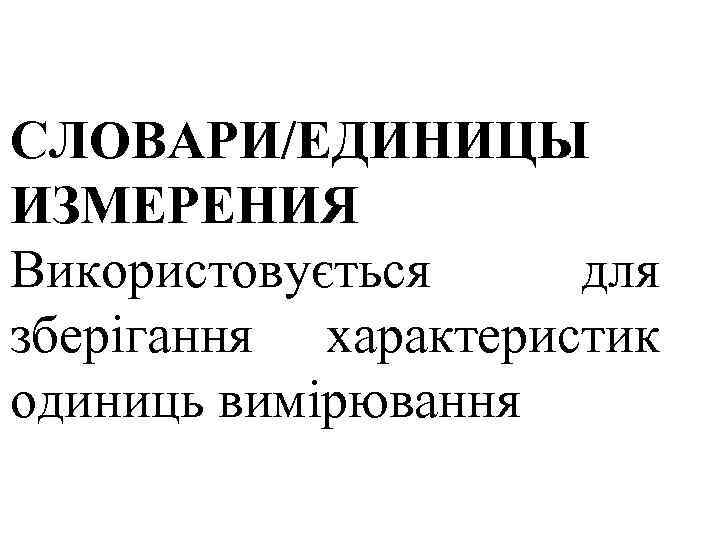 СЛОВАРИ/ЕДИНИЦЫ ИЗМЕРЕНИЯ Використовується для зберігання характеристик одиниць вимірювання 