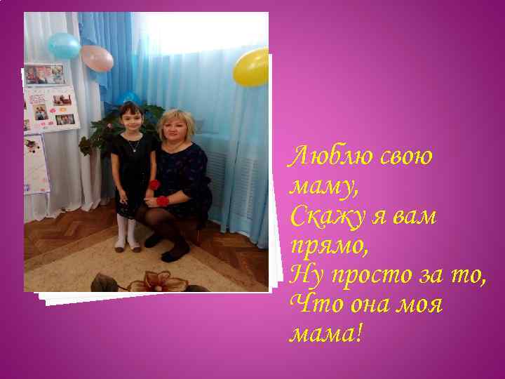 Люблю свою маму, Скажу я вам прямо, Hy просто за то, Что она моя