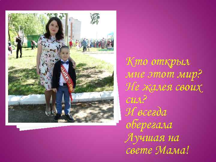 Кто открыл мне этот мир? Не жалея своих сил? И всегда оберегала Лучшая на