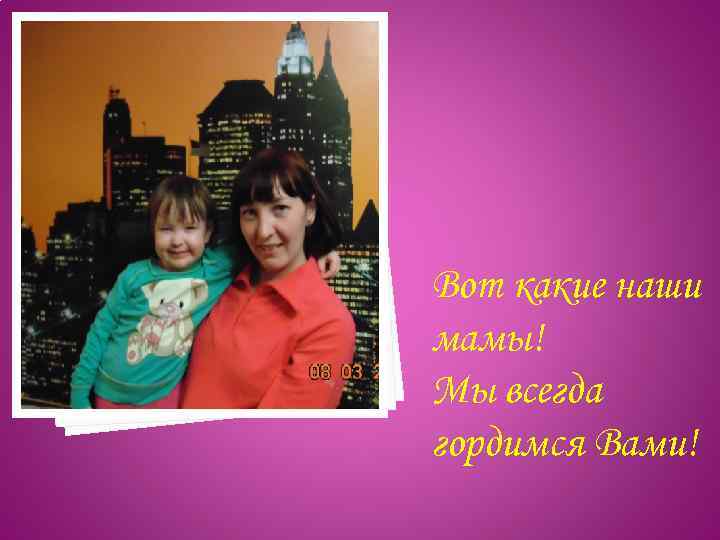 Вот какие наши мамы! Мы всегда гордимся Вами! 