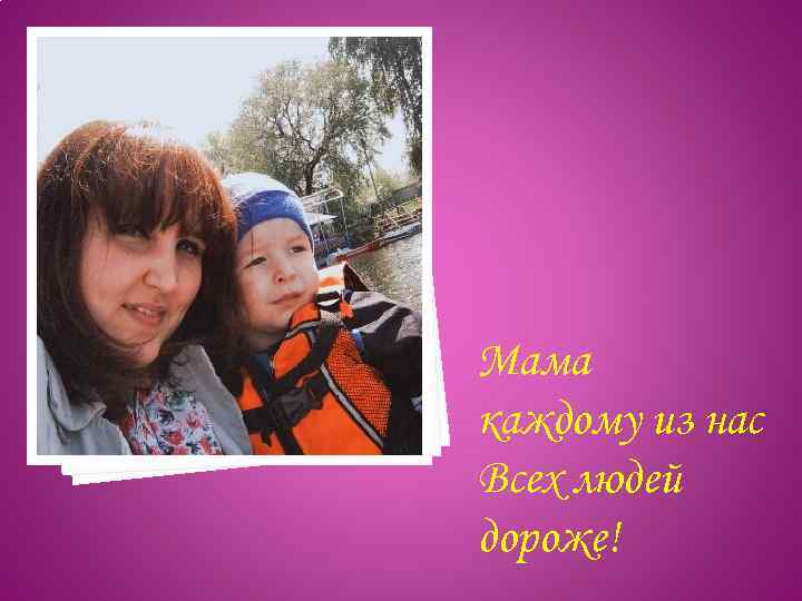 Мама каждому из нас Всех людей дороже! 