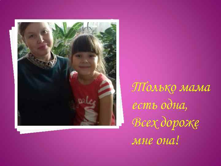 Только мама есть одна, Всех дороже мне она! 