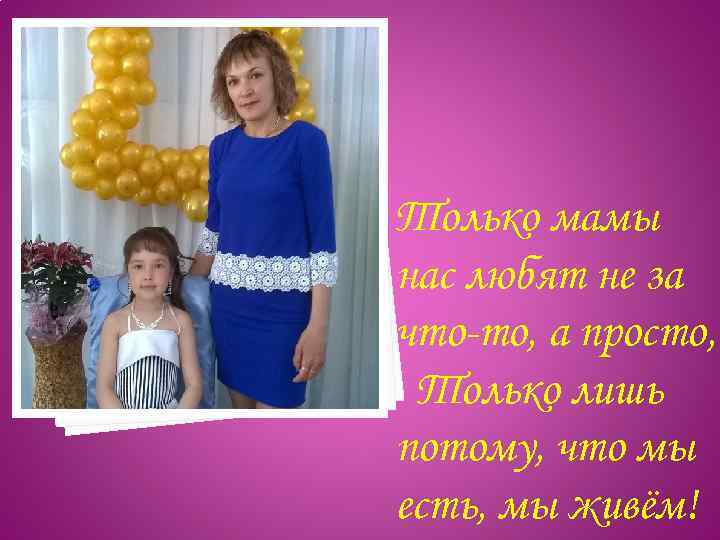 Только мамы нас любят не за что-то, а просто, Только лишь потому, что мы