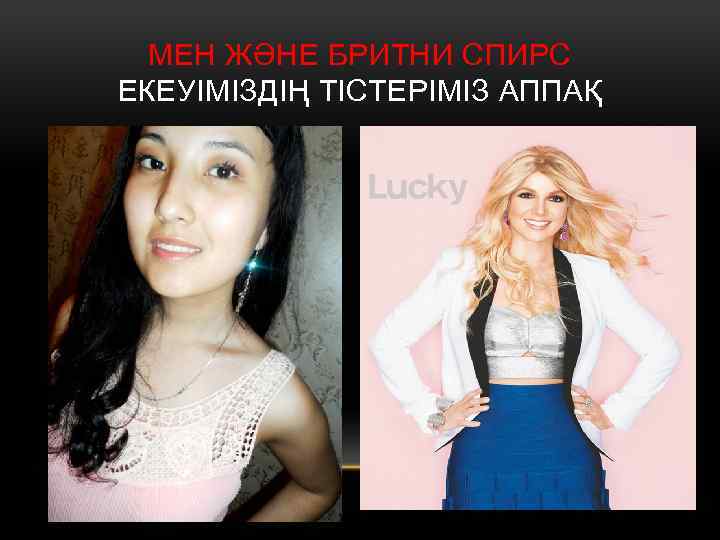 МЕН ЖӘНЕ БРИТНИ СПИРС ЕКЕУІМІЗДІҢ ТІСТЕРІМІЗ АППАҚ 