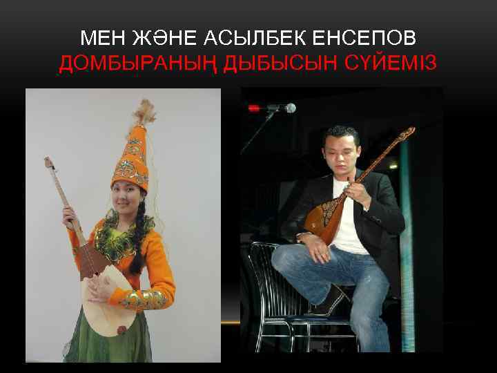 МЕН ЖӘНЕ АСЫЛБЕК ЕНСЕПОВ ДОМБЫРАНЫҢ ДЫБЫСЫН СҮЙЕМІЗ 