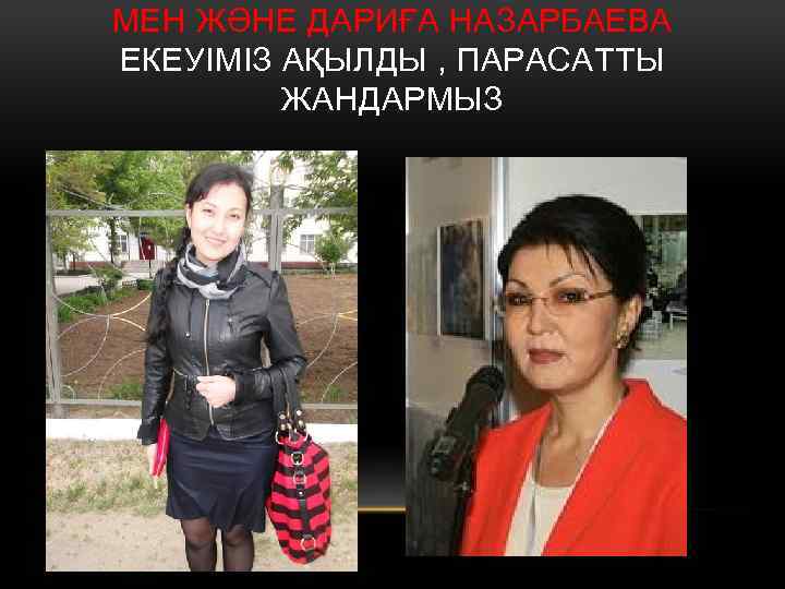 МЕН ЖӘНЕ ДАРИҒА НАЗАРБАЕВА ЕКЕУІМІЗ АҚЫЛДЫ , ПАРАСАТТЫ ЖАНДАРМЫЗ 