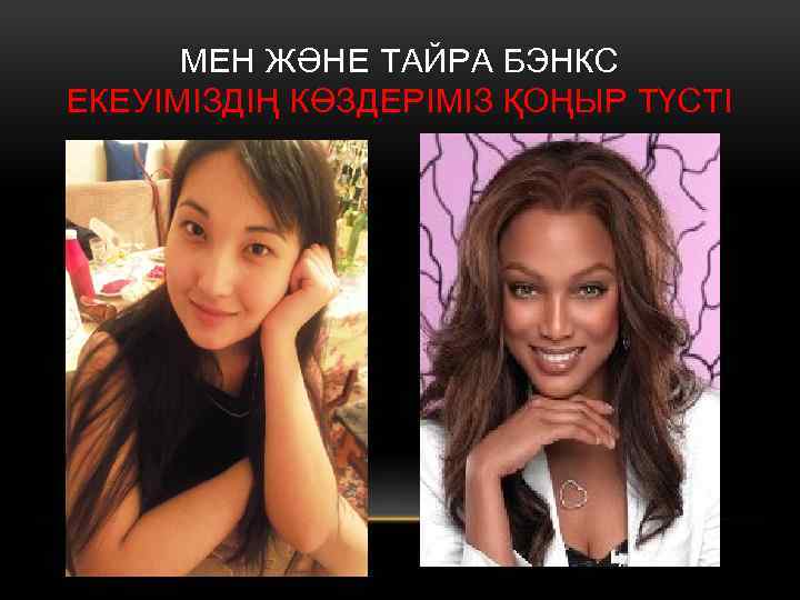 МЕН ЖӘНЕ ТАЙРА БЭНКС ЕКЕУІМІЗДІҢ КӨЗДЕРІМІЗ ҚОҢЫР ТҮСТІ 