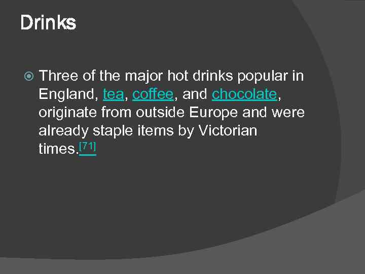 Drinks Three of the major hot drinks popular in England, tea, coffee, and chocolate,