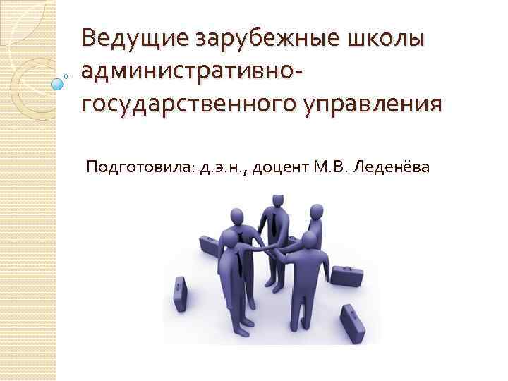 Ведущие зарубежные школы административногосударственного управления Подготовила: д. э. н. , доцент М. В. Леденёва