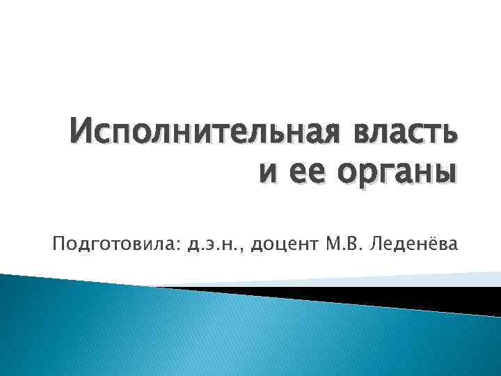 Исполнительная власть и ее органы Подготовила: д. э. н. , доцент М. В. Леденёва