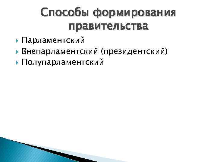 Способы формирования правительства Парламентский Внепарламентский (президентский) Полупарламентский 