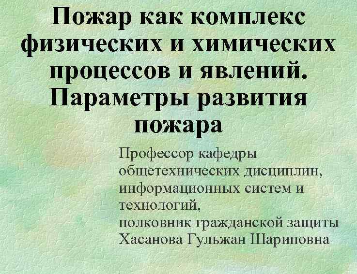 Пожар как комплекс физических и химических процессов и явлений. Параметры развития пожара Профессор кафедры