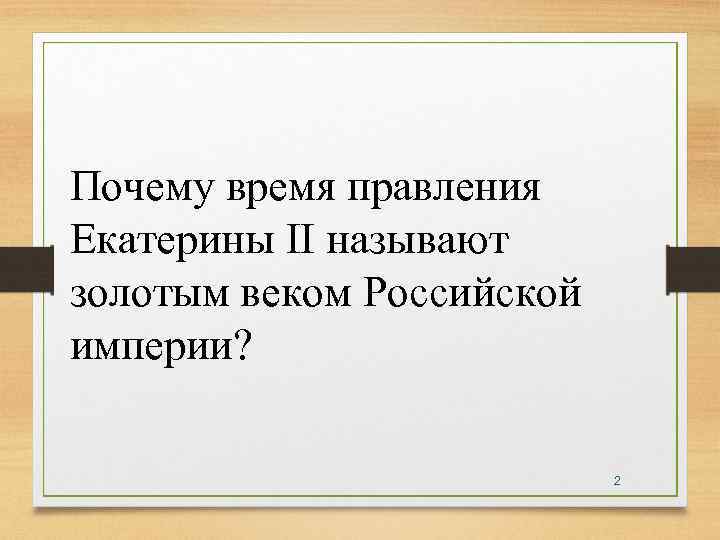 Почему время правления Екатерины II называют золотым веком Российской империи? 2 