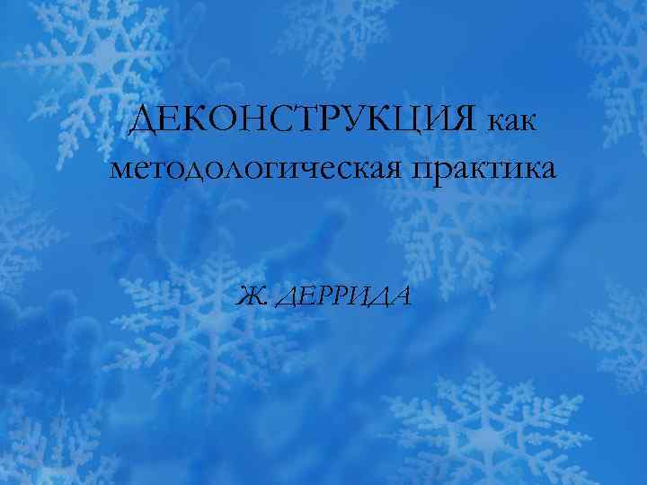 ДЕКОНСТРУКЦИЯ как методологическая практика Ж. ДЕРРИДА 