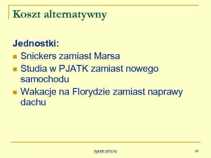 Koszt alternatywny Jednostki: Snickers zamiast Marsa Studia w PJATK zamiast nowego samochodu Wakacje na