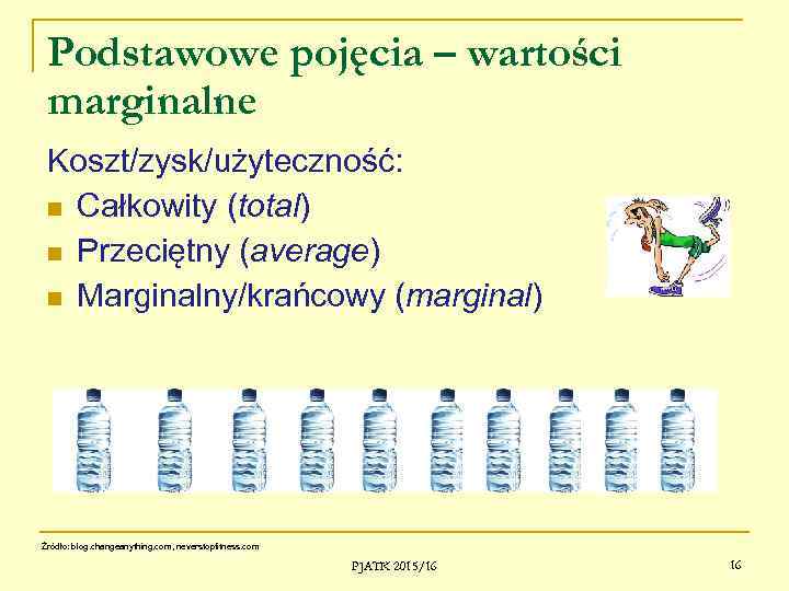 Podstawowe pojęcia – wartości marginalne Koszt/zysk/użyteczność: Całkowity (total) Przeciętny (average) Marginalny/krańcowy (marginal) Źródło: blog.