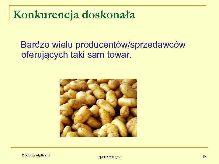 Konkurencja doskonała Bardzo wielu producentów/sprzedawców oferujących taki sam towar. Źródło: zaletydiety. pl PJATK 2015/16